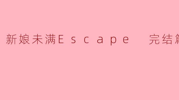 新娘未满Escape 完结篇